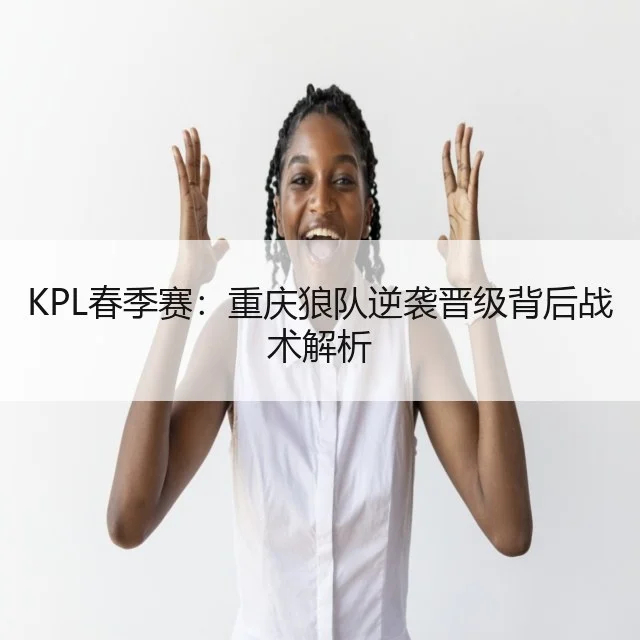 KPL春季赛：重庆狼队逆袭晋级背后战术解析